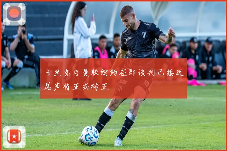 卡里克与曼联续约在即谈判已接近尾声将正式转正