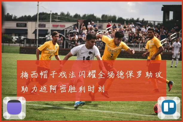 梅西帽子戏法闪耀全场德保罗助攻助力迈阿密胜利时刻