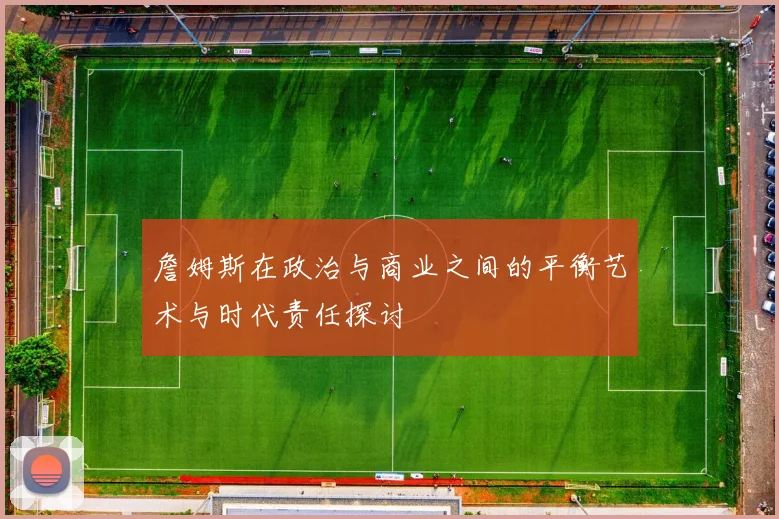 詹姆斯在政治与商业之间的平衡艺术与时代责任探讨