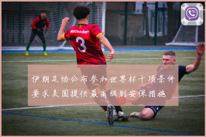 伊朗足协公布参加世界杯十项条件要求美国提供最高级别安保措施