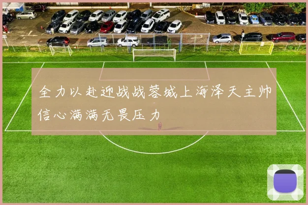 全力以赴迎战战蓉城上海泽天主帅信心满满无畏压力