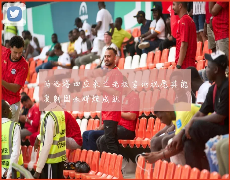 马洛塔回应米兰老板言论祝愿其能复制国米辉煌成就