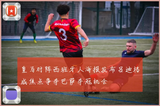 皇马对阵西班牙人海报发布吕迪格成焦点争夺巴萨夺冠机会