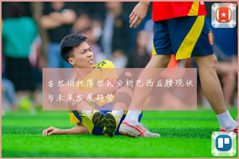 吉尔伯托席尔瓦分析巴西后腰现状与未来发展趋势
